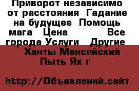 Приворот независимо от расстояния. Гадание на будущее. Помощь мага › Цена ­ 2 000 - Все города Услуги » Другие   . Ханты-Мансийский,Пыть-Ях г.